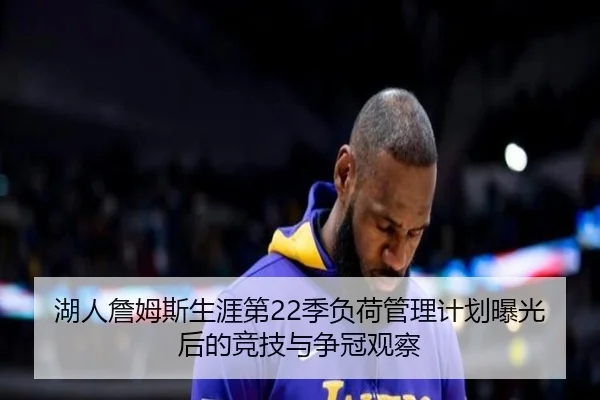 湖人詹姆斯生涯第22季负荷管理计划曝光后的竞技与争冠观察