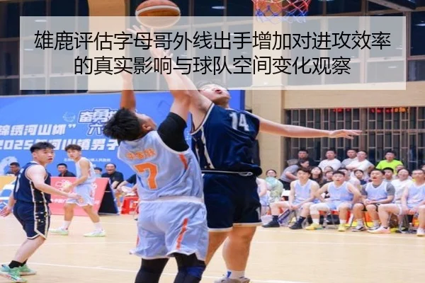 雄鹿评估字母哥外线出手增加对进攻效率的真实影响与球队空间变化观察