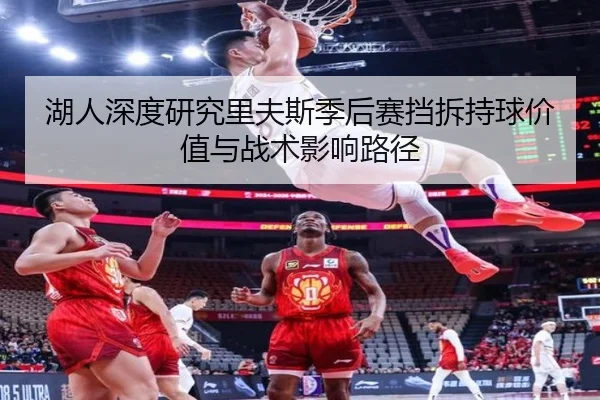 湖人深度研究里夫斯季后赛挡拆持球价值与战术影响路径