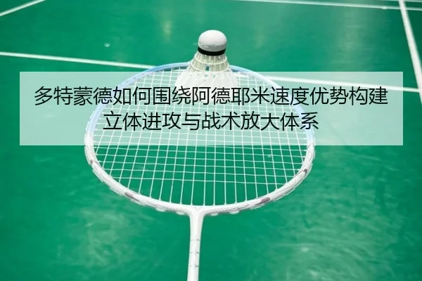 多特蒙德如何围绕阿德耶米速度优势构建立体进攻与战术放大体系
