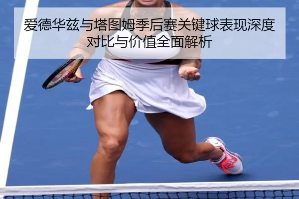 爱德华兹与塔图姆季后赛关键球表现深度对比与价值全面解析