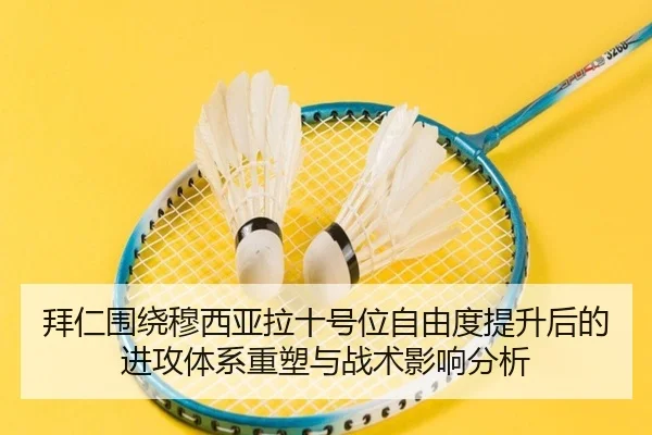 拜仁围绕穆西亚拉十号位自由度提升后的进攻体系重塑与战术影响分析