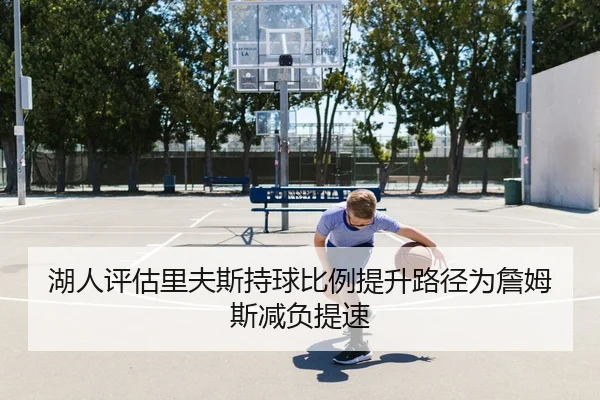 湖人评估里夫斯持球比例提升路径为詹姆斯减负提速