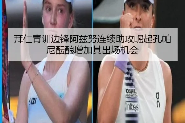拜仁青训边锋阿兹努连续助攻崛起孔帕尼酝酿增加其出场机会